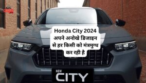 यह शानदार Honda City 2024 अपने अनोखे डिजाइन से हर किसी को मंत्रमुग्ध कर रही है