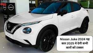 Nissan Juke 2024 यह कार 2025 मे देगी सभी कारों को टक्कर, जबरदस्त फीचर्स के साथ देखे दमदार इंजन और कीमत