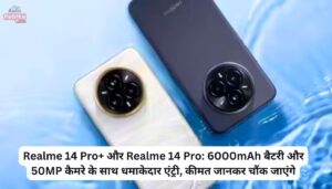 Realme 14 Pro+ और Realme 14 Pro: 6000mAh बैटरी और 50MP कैमरे के साथ धमाकेदार एंट्री, कीमत जानकर चौंक जाएंगे