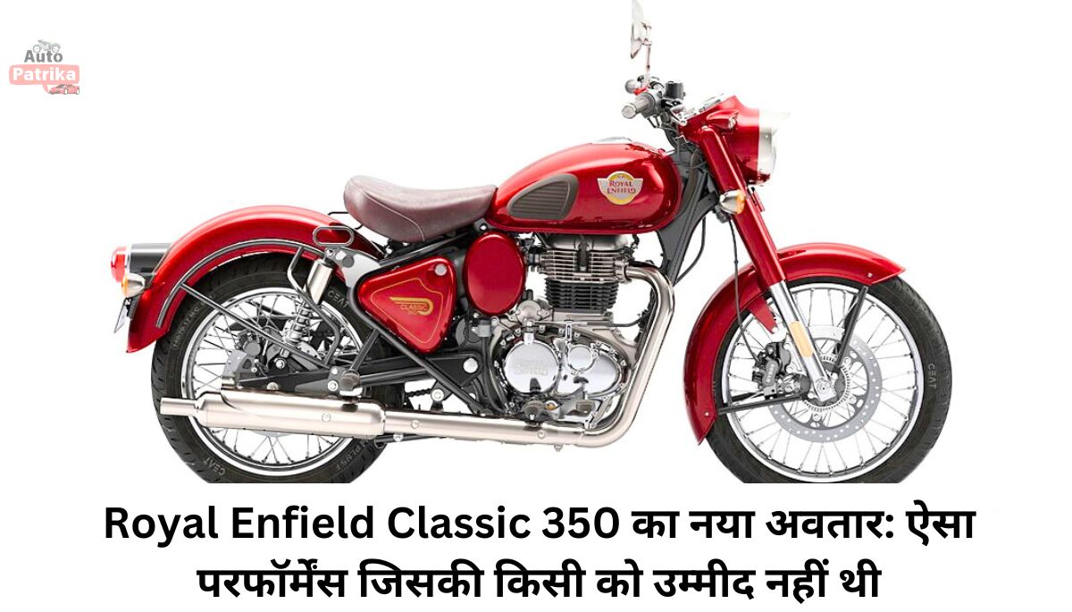 Royal Enfield Classic 350 का नया अवतार: ऐसा परफॉर्मेंस जिसकी किसी को उम्मीद नहीं थी