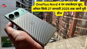 OnePlus Nord 4 पर धमाकेदार छूट, ऑफर सिर्फ 27 जनवरी 2025 तक जानें पूरी डील