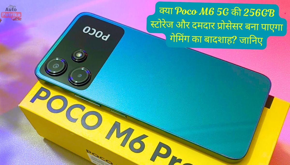 क्या Poco M6 5G की 256GB स्टोरेज और दमदार प्रोसेसर बना पाएगा गेमिंग का बादशाह? जानिए