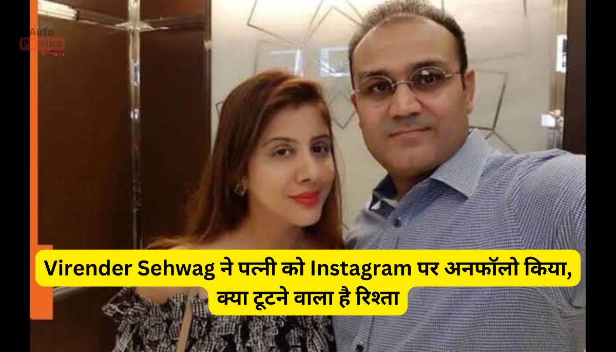 Virender Sehwag ने पत्नी को Instagram पर अनफॉलो किया, क्या टूटने वाला है रिश्ता