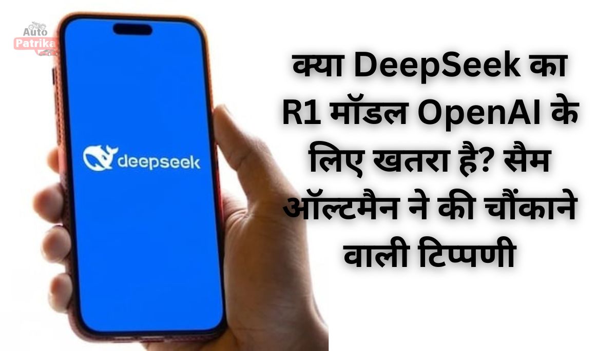 क्या DeepSeek का R1 मॉडल OpenAI के लिए खतरा है? सैम ऑल्टमैन ने की चौंकाने वाली टिप्पणी