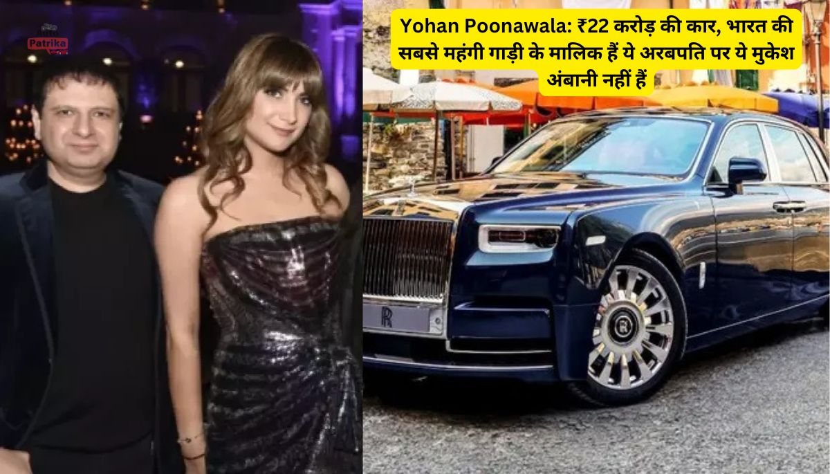 Yohan Poonawala: ₹22 करोड़ की कार, भारत की सबसे महंगी गाड़ी के मालिक हैं ये अरबपति पर ये मुकेश अंबानी नहीं हैं