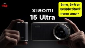 Xiaomi 15 Ultra लॉन्च कैमरा, बैटरी या परफॉर्मेंस किसने मचाया धमाल?