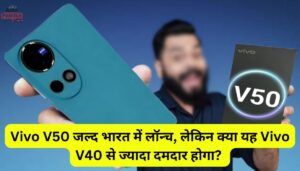 Vivo V50 जल्द भारत में लॉन्च, लेकिन क्या यह Vivo V40 से ज्यादा दमदार होगा?