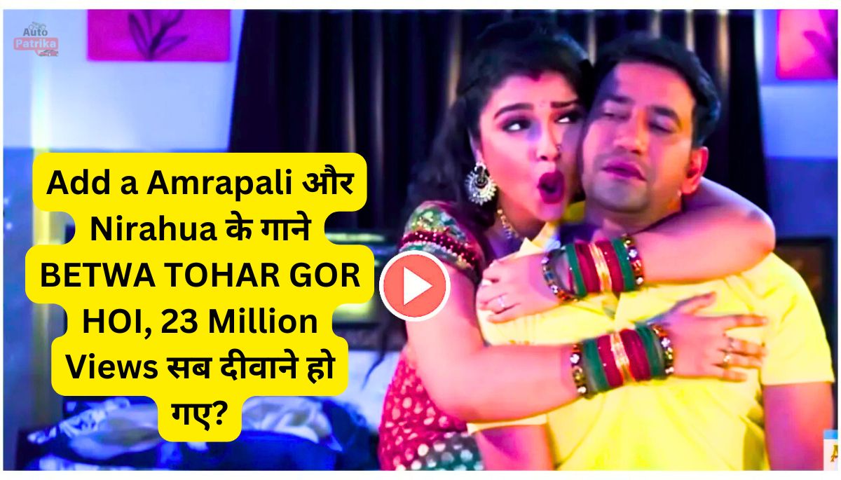 Amrapali और Nirahua के गाने BETWA TOHAR GOR HOI, 23 Million Views सब दीवाने हो गए?