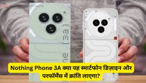 Nothing Phone 3A क्या यह स्मार्टफोन डिज़ाइन और परफॉर्मेंस में क्रांति लाएगा?