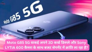 Moto G85 5G वाकई अपने 3D कर्व्ड डिस्प्ले और Sony LYTIA 600 कैमरा के साथ बजट सेगमेंट में क्रांति ला रहा है?