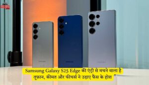 Samsung Galaxy S25 Edge की एंट्री से मचने वाला है तूफ़ान, कीमत और फीचर्स ने उड़ाए फैंस के होश