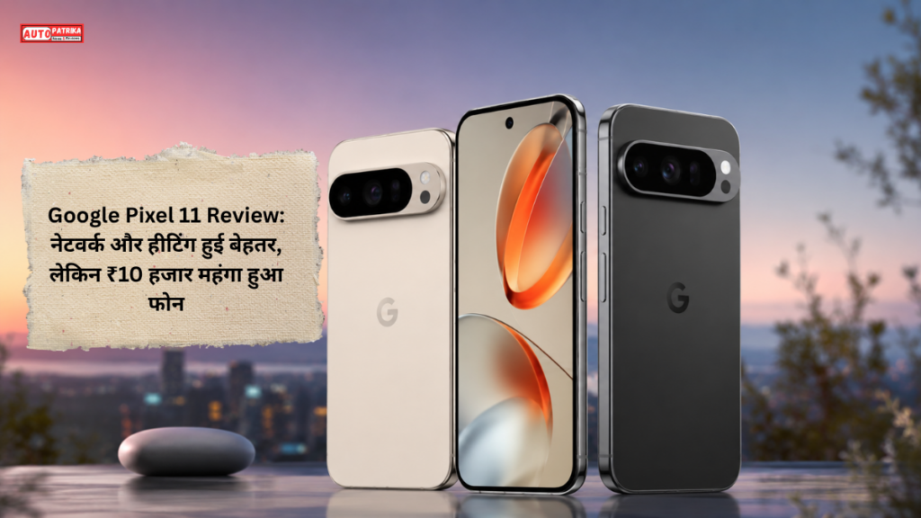 Google Pixel 11 Series में हुआ बड़ा सुधार, लेकिन ₹10 हजार ज्यादा देकर भी मिल रही ये कमियां